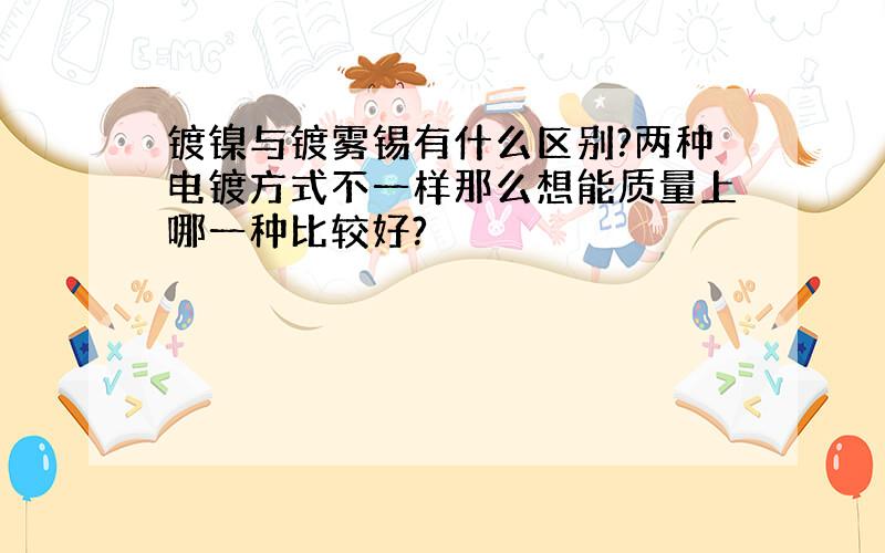 镀镍与镀雾锡有什么区别?两种电镀方式不一样那么想能质量上哪一种比较好?