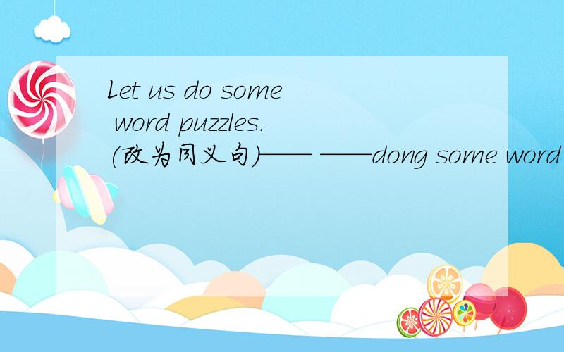 Let us do some word puzzles.(改为同义句）—— ——dong some word puzzl