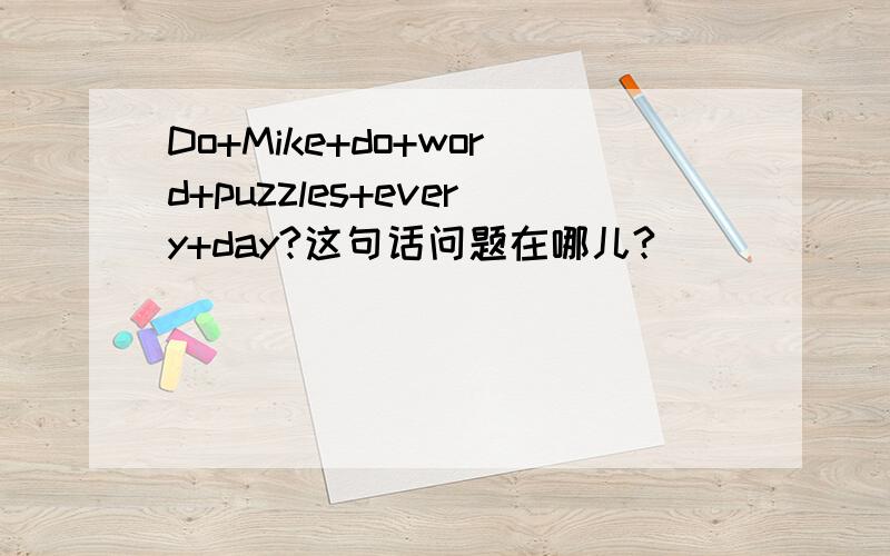 Do+Mike+do+word+puzzles+every+day?这句话问题在哪儿?