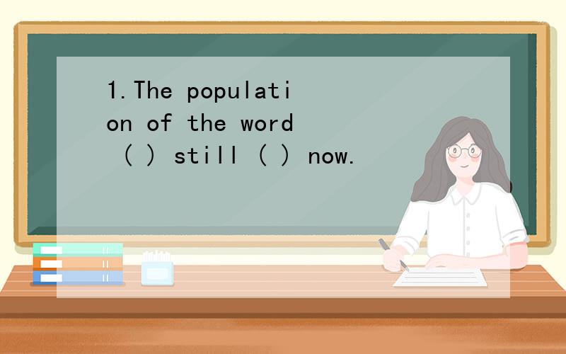 1.The population of the word ( ) still ( ) now.