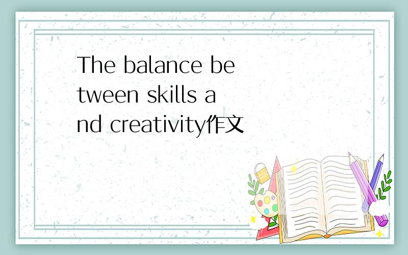 The balance between skills and creativity作文