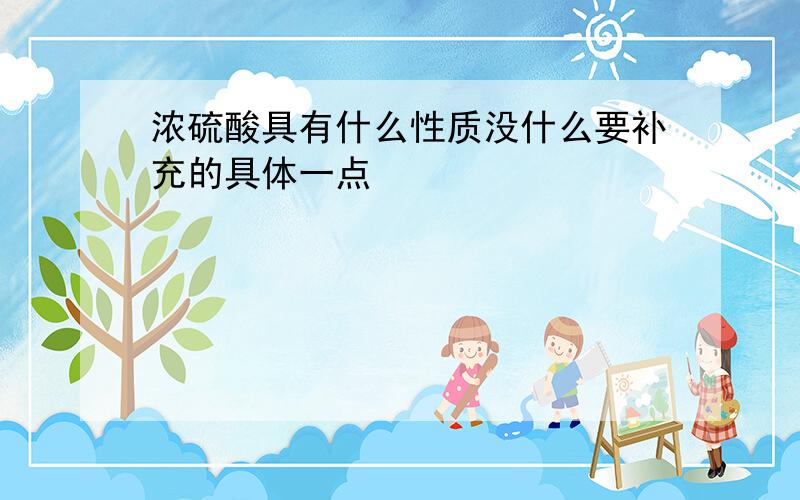 浓硫酸具有什么性质没什么要补充的具体一点