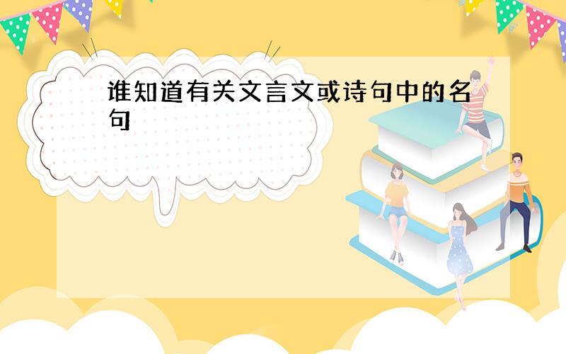 谁知道有关文言文或诗句中的名句