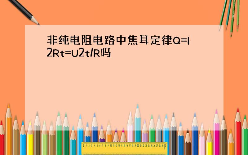 非纯电阻电路中焦耳定律Q=I2Rt=U2t/R吗