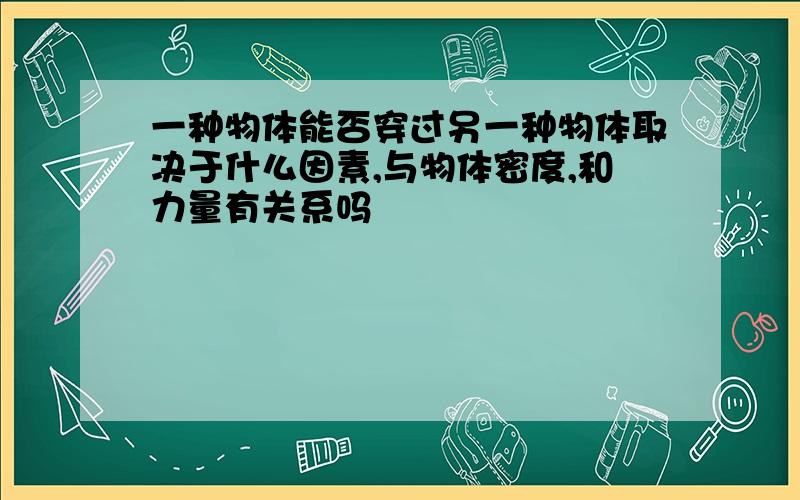 一种物体能否穿过另一种物体取决于什么因素,与物体密度,和力量有关系吗