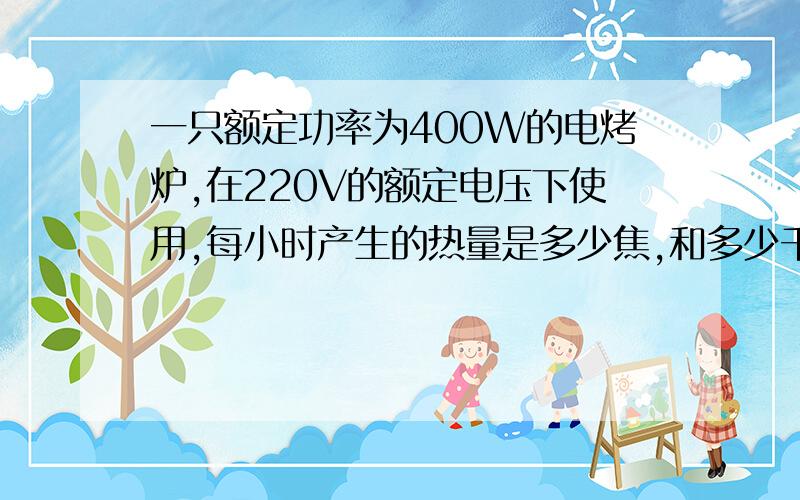 一只额定功率为400W的电烤炉,在220V的额定电压下使用,每小时产生的热量是多少焦,和多少千瓦时?(请写出步骤哦）