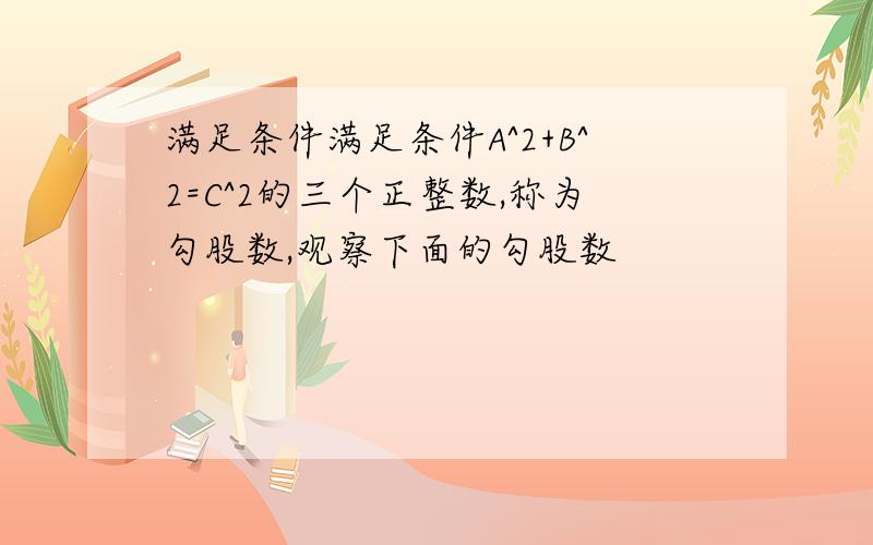 满足条件满足条件A^2+B^2=C^2的三个正整数,称为勾股数,观察下面的勾股数