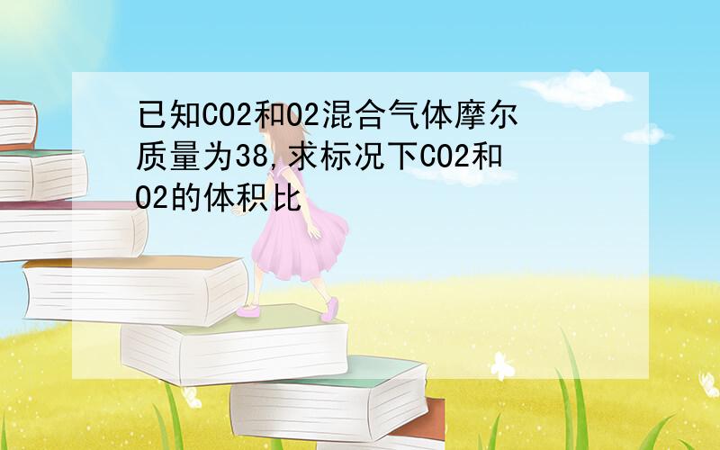 已知CO2和O2混合气体摩尔质量为38,求标况下CO2和O2的体积比