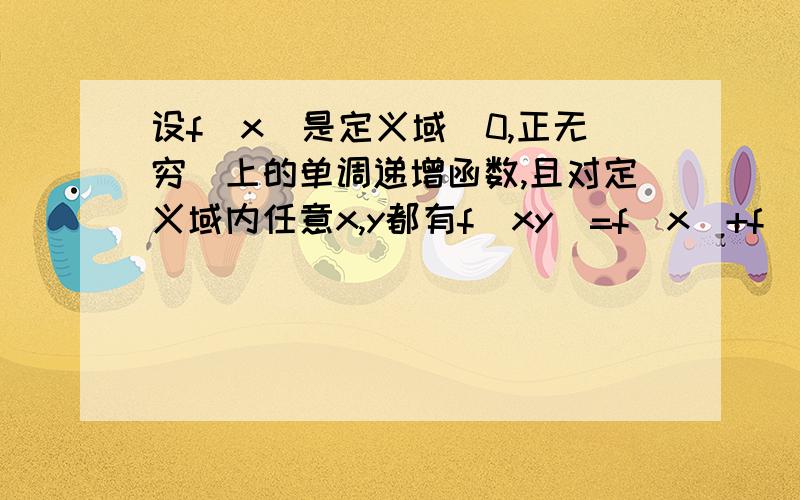 设f(x)是定义域(0,正无穷)上的单调递增函数,且对定义域内任意x,y都有f(xy)=f(x)+f