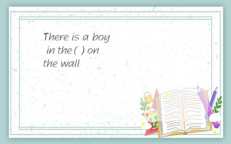 There is a boy in the（ ） on the wall