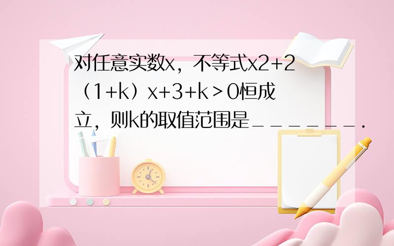 对任意实数x，不等式x2+2（1+k）x+3+k＞0恒成立，则k的取值范围是______．