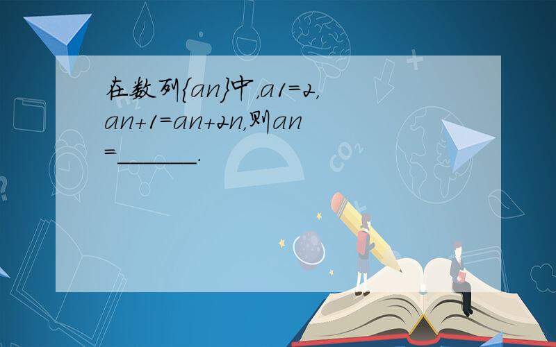 在数列{an}中，a1=2，an+1=an+2n，则an=______．