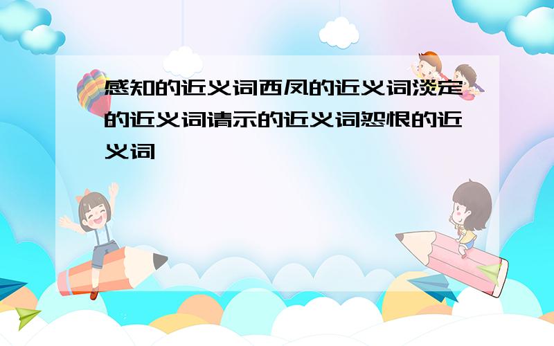 感知的近义词西凤的近义词淡定的近义词请示的近义词怨恨的近义词