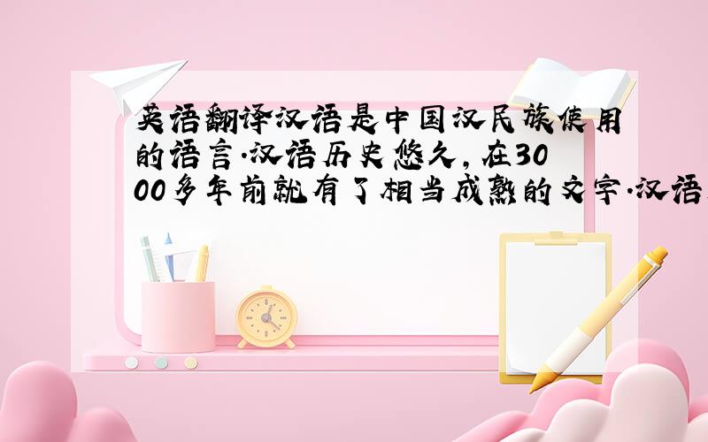 英语翻译汉语是中国汉民族使用的语言.汉语历史悠久,在3000多年前就有了相当成熟的文字.汉语是使用人数最多的一种语言,全