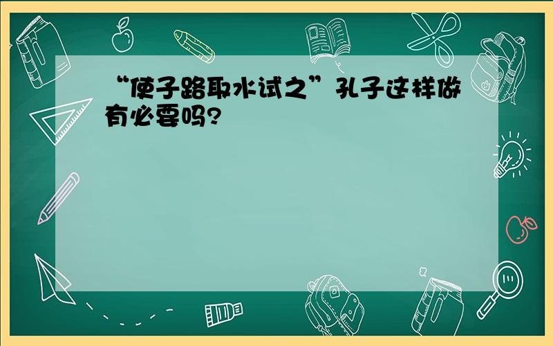 “使子路取水试之”孔子这样做有必要吗?