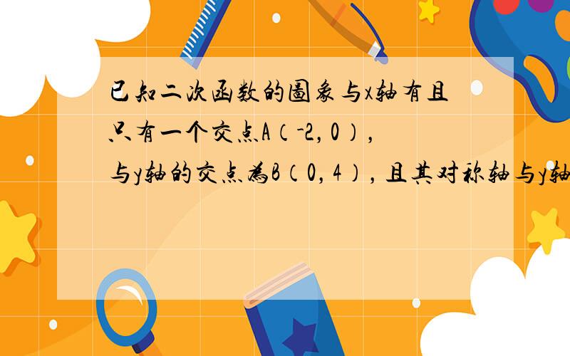 已知二次函数的图象与x轴有且只有一个交点A（-2，0），与y轴的交点为B（0，4），且其对称轴与y轴平行．