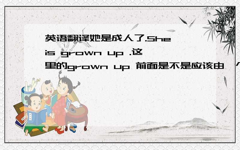 英语翻译她是成人了.She is grown up .这里的grown up 前面是不是应该由一个定冠词 a