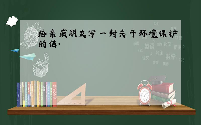 给亲戚朋友写一封关于环境保护的信.