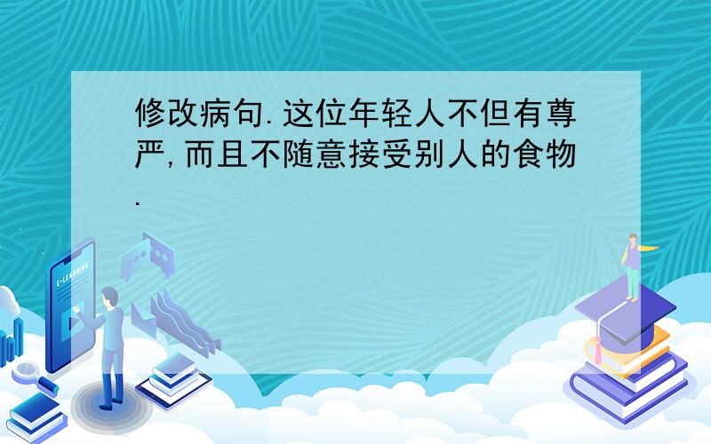 修改病句.这位年轻人不但有尊严,而且不随意接受别人的食物.