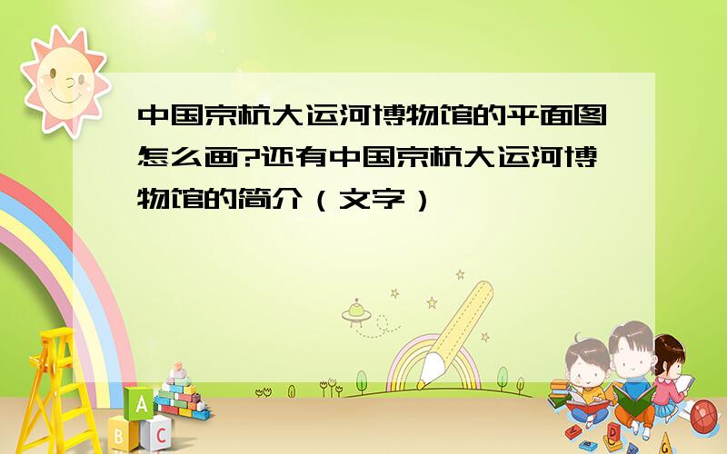 中国京杭大运河博物馆的平面图怎么画?还有中国京杭大运河博物馆的简介（文字）,