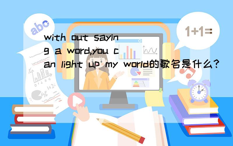 with out saying a word,you can light up my world的歌名是什么?