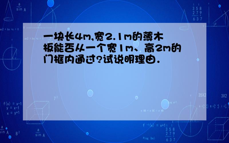 一块长4m,宽2.1m的薄木板能否从一个宽1m、高2m的门框内通过?试说明理由．