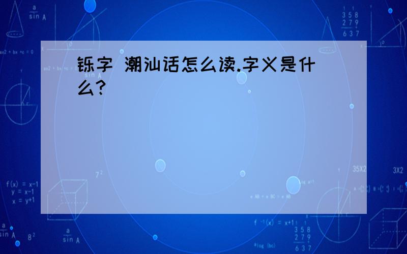 铄字 潮汕话怎么读.字义是什么?