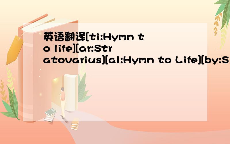 英语翻译[ti:Hymn to life][ar:Stratovarius][al:Hymn to Life][by:S