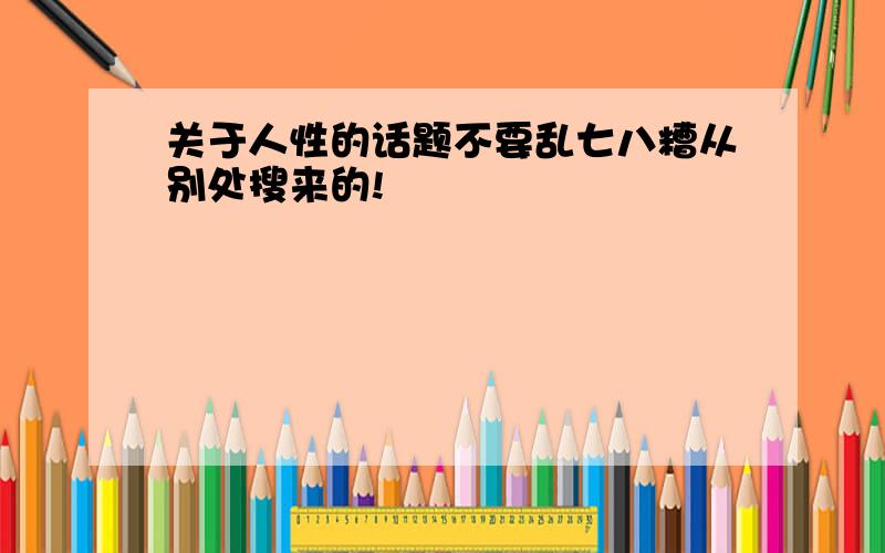 关于人性的话题不要乱七八糟从别处搜来的!