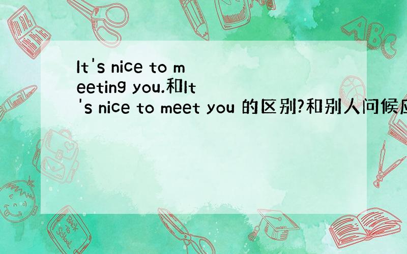 It's nice to meeting you.和It's nice to meet you 的区别?和别人问候应该用