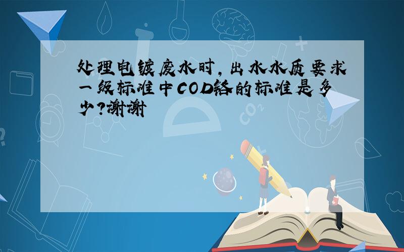 处理电镀废水时,出水水质要求一级标准中COD铬的标准是多少?谢谢