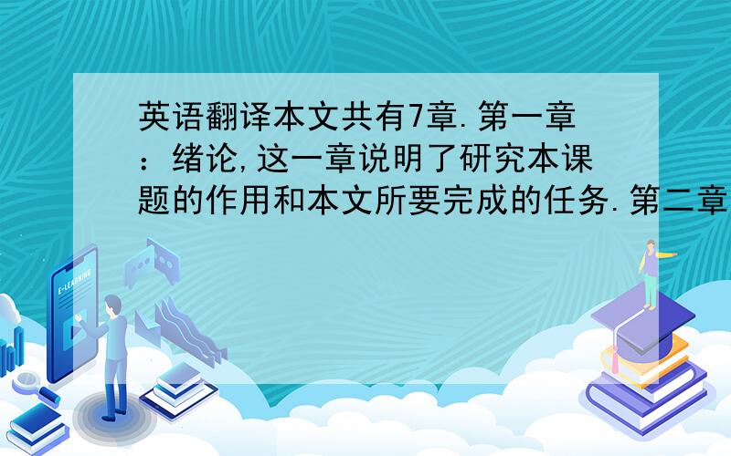 英语翻译本文共有7章.第一章：绪论,这一章说明了研究本课题的作用和本文所要完成的任务.第二章：系统技术及环境简介,这一章