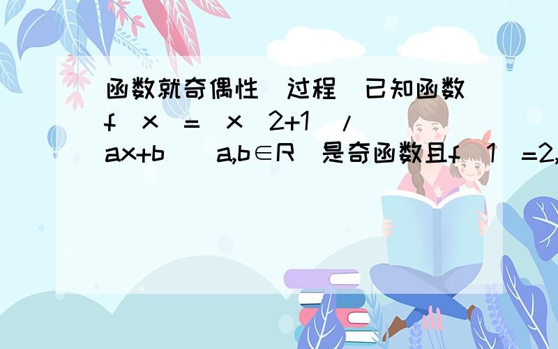 函数就奇偶性（过程）已知函数f(x)=(x^2+1)/(ax+b)(a,b∈R）是奇函数且f(1)=2,求a,b值