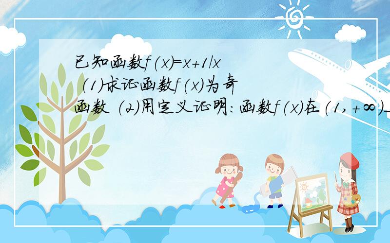 已知函数f(x)=x+1/x （1）求证函数f(x)为奇函数 （2）用定义证明：函数f(x)在(1,+∞)上是增函数.