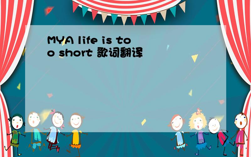 MYA life is too short 歌词翻译