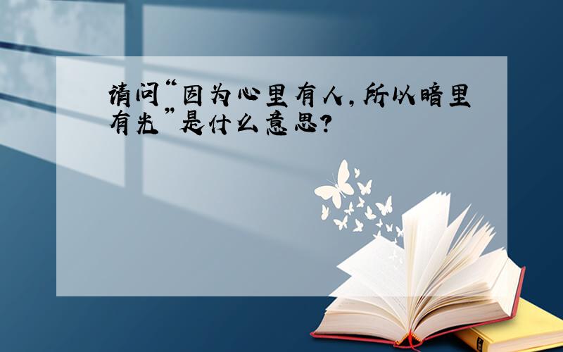 请问“因为心里有人,所以暗里有光”是什么意思?