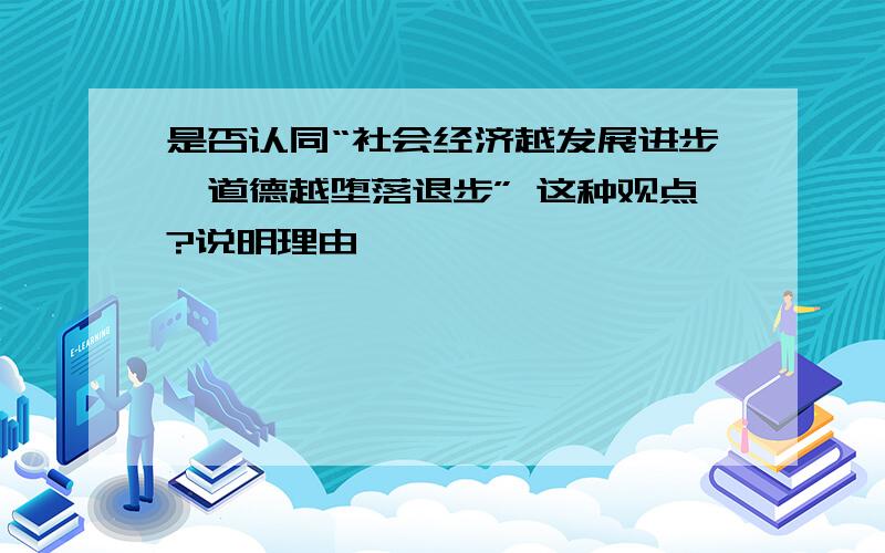 是否认同“社会经济越发展进步,道德越堕落退步” 这种观点?说明理由