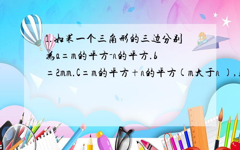 1.如果一个三角形的三边分别为a=m的平方-n的平方.b=2mm.C=m的平方+n的平方(m大于n ),则这个三角形是直