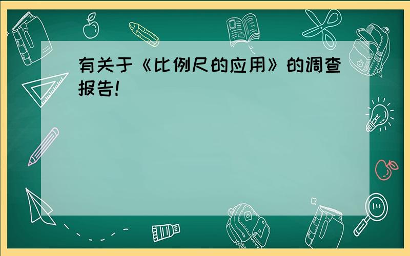 有关于《比例尺的应用》的调查报告!