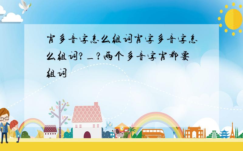 肖多音字怎么组词肖字多音字怎么组词?_?两个多音字肖都要组词