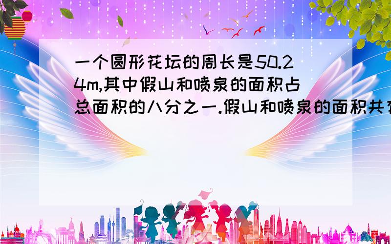 一个圆形花坛的周长是50.24m,其中假山和喷泉的面积占总面积的八分之一.假山和喷泉的面积共有多大?