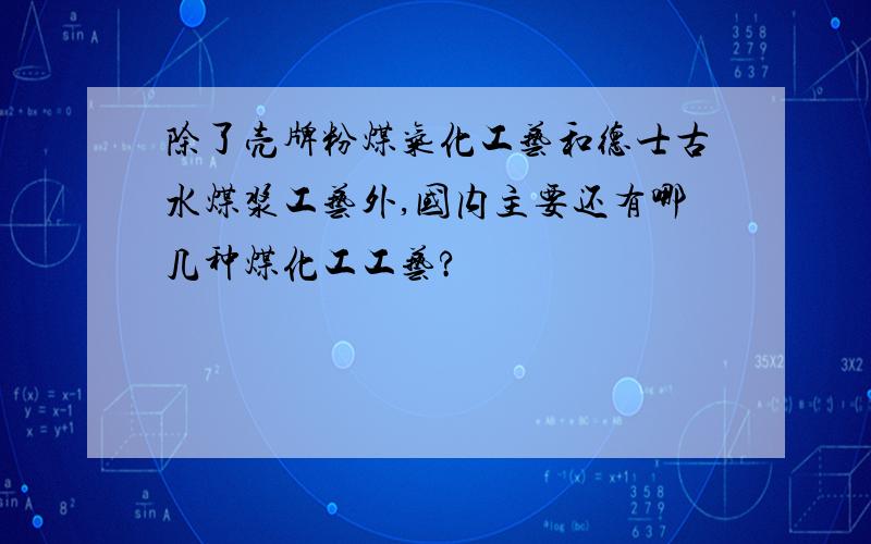 除了壳牌粉煤气化工艺和德士古水煤浆工艺外,国内主要还有哪几种煤化工工艺?