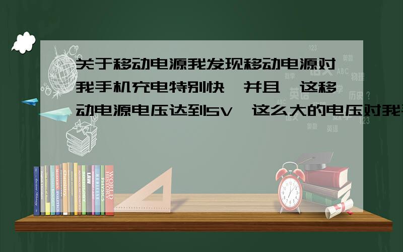 关于移动电源我发现移动电源对我手机充电特别快,并且,这移动电源电压达到5V,这么大的电压对我手机有影响吗.我移动电源是飞