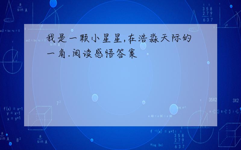 我是一颗小星星,在浩淼天际的一角.阅读感悟答案