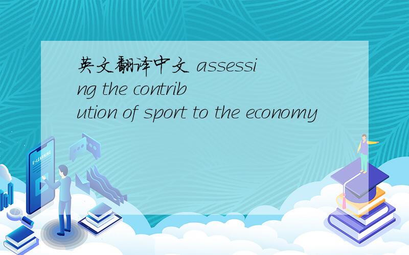 英文翻译中文 assessing the contribution of sport to the economy