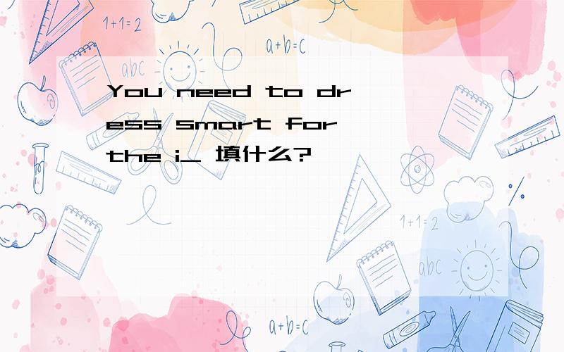 You need to dress smart for the i_ 填什么?