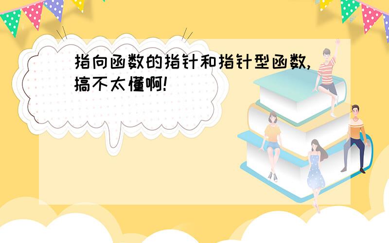 指向函数的指针和指针型函数,搞不太懂啊!