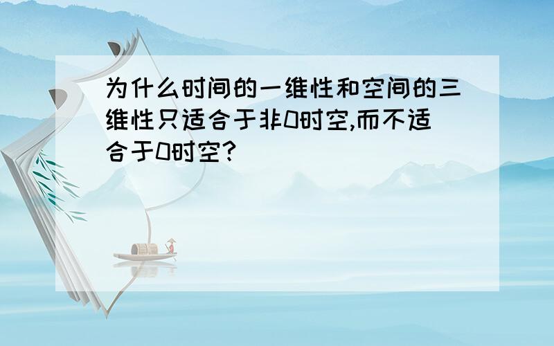 为什么时间的一维性和空间的三维性只适合于非0时空,而不适合于0时空?