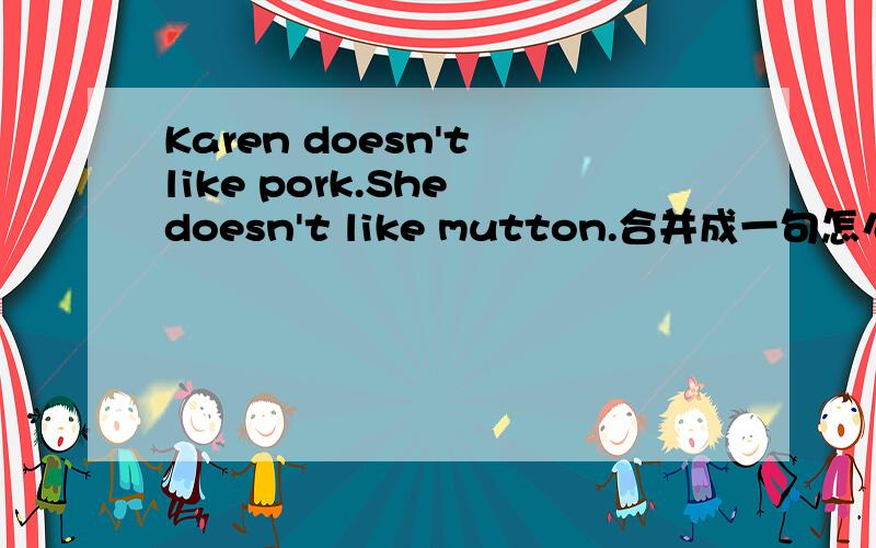 Karen doesn't like pork.She doesn't like mutton.合并成一句怎么做 另外问