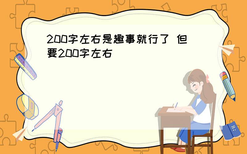 200字左右是趣事就行了 但要200字左右